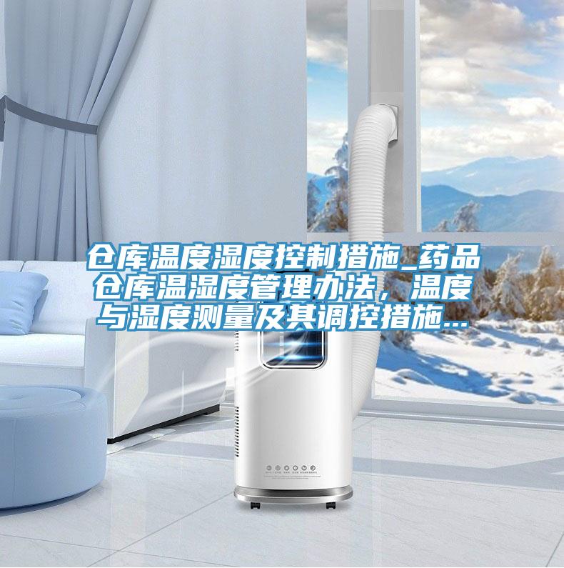 倉(cāng)庫(kù)溫度濕度控制措施_藥品倉(cāng)庫(kù)溫濕度管理辦法，溫度與濕度測(cè)量及其調(diào)控措施...