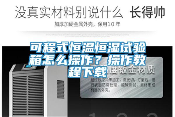 可程式恒溫恒濕試驗(yàn)箱怎么操作？操作教程下載