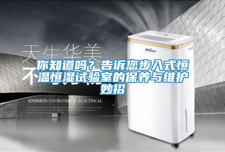 你知道嗎？告訴您步入式恒溫恒濕試驗室的保養(yǎng)與維護(hù)妙招
