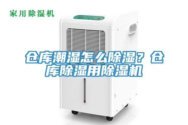 倉(cāng)庫(kù)潮濕怎么除濕？倉(cāng)庫(kù)除濕用除濕機(jī)