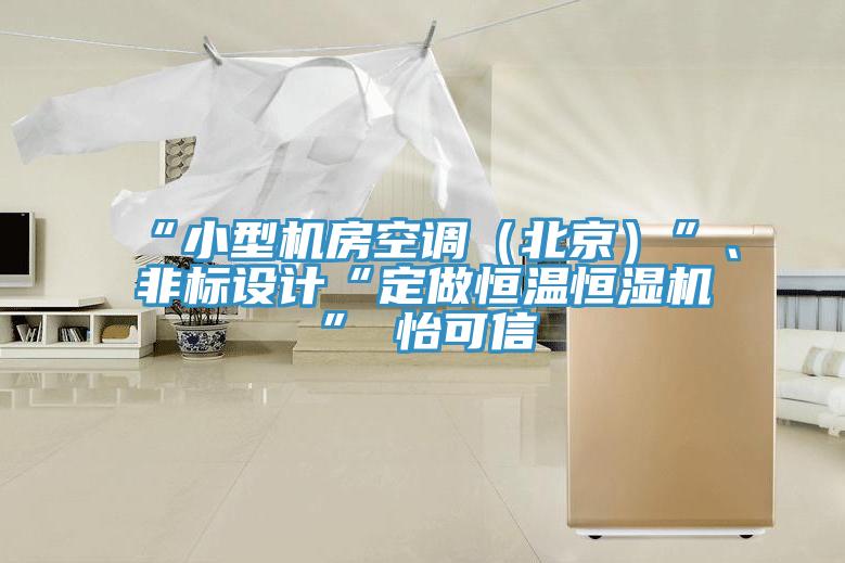 “小型機(jī)房空調(diào)（北京）”、非標(biāo)設(shè)計(jì)“定做恒溫恒濕機(jī)”★怡可信