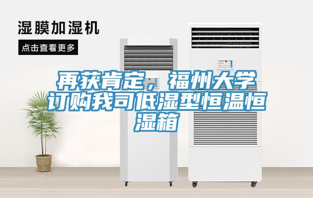 再獲肯定，福州大學(xué)訂購(gòu)我司低濕型恒溫恒濕箱
