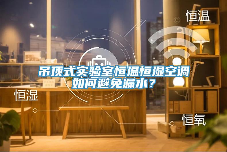 吊頂式實(shí)驗(yàn)室恒溫恒濕空調(diào)如何避免漏水？