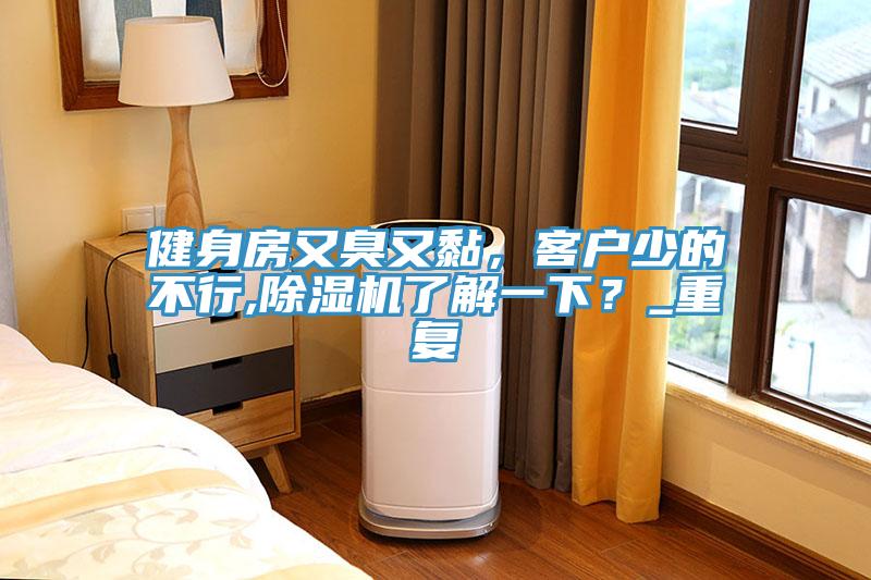 健身房又臭又黏，客戶少的不行,除濕機(jī)了解一下？_重復(fù)