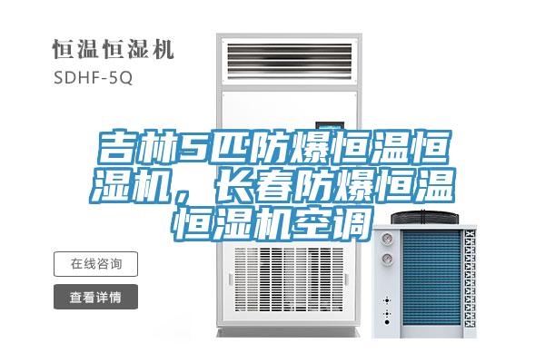 吉林5匹防爆恒溫恒濕機(jī)，長(zhǎng)春防爆恒溫恒濕機(jī)空調(diào)