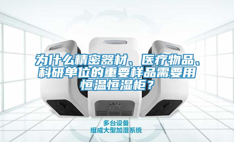 為什么精密器材、醫(yī)療物品、科研單位的重要樣品需要用恒溫恒濕柜？