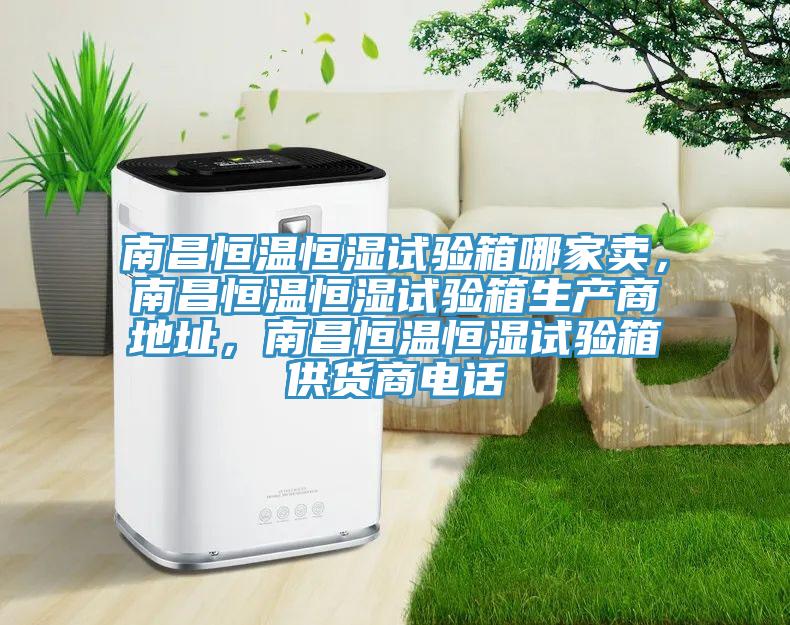 南昌恒溫恒濕試驗(yàn)箱哪家賣，南昌恒溫恒濕試驗(yàn)箱生產(chǎn)商地址，南昌恒溫恒濕試驗(yàn)箱供貨商電話
