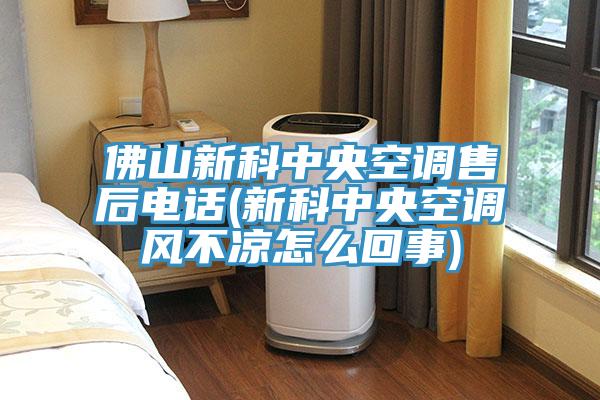 佛山新科中央空調(diào)售后電話(新科中央空調(diào)風不涼怎么回事)