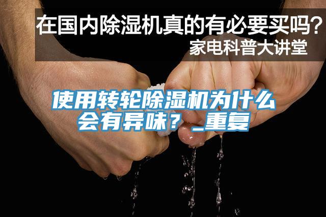 使用轉(zhuǎn)輪除濕機(jī)為什么會(huì)有異味？_重復(fù)