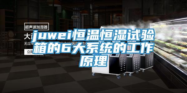 juwei恒溫恒濕試驗箱的6大系統(tǒng)的工作原理