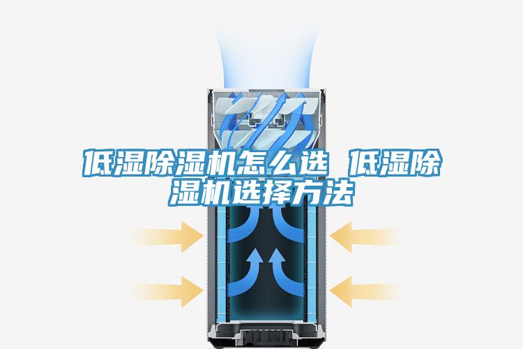 低濕除濕機(jī)怎么選 低濕除濕機(jī)選擇方法