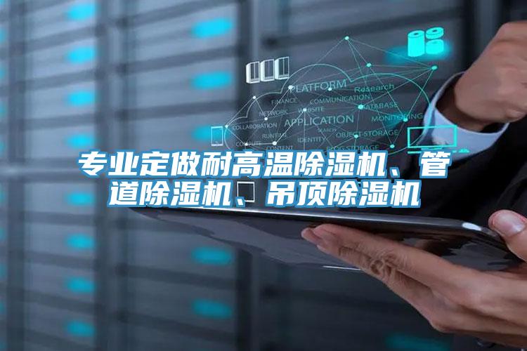 專業(yè)定做耐高溫除濕機、管道除濕機、吊頂除濕機