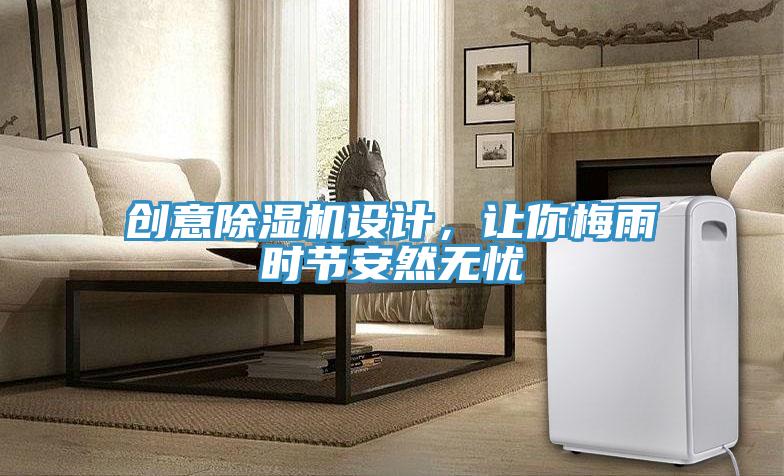 創(chuàng)意除濕機(jī)設(shè)計，讓你梅雨時節(jié)安然無憂