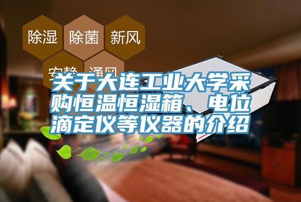 關(guān)于大連工業(yè)大學采購恒溫恒濕箱、電位滴定儀等儀器的介紹