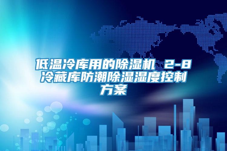 低溫冷庫用的除濕機(jī) 2-8℃冷藏庫防潮除濕濕度控制方案