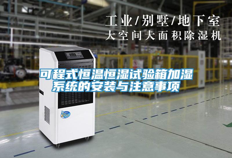 可程式恒溫恒濕試驗箱加濕系統的安裝與注意事項