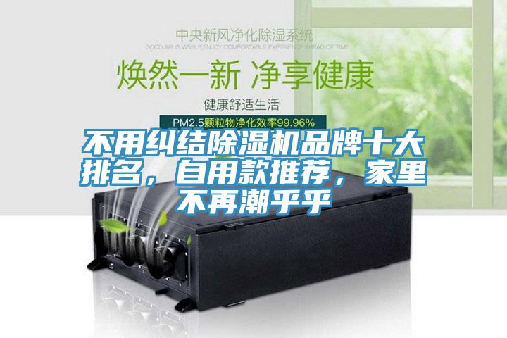 不用糾結(jié)除濕機(jī)品牌十大排名，自用款推薦，家里不再潮乎乎