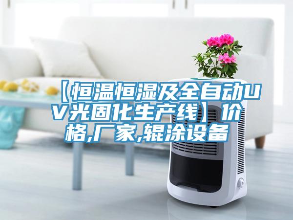 【恒溫恒濕及全自動(dòng)UV光固化生產(chǎn)線】?jī)r(jià)格,廠家,輥涂設(shè)備