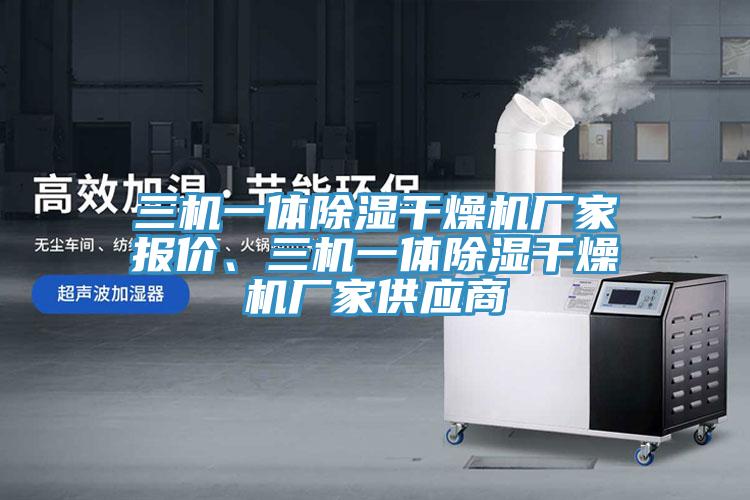三機一體除濕干燥機廠家報價、三機一體除濕干燥機廠家供應商