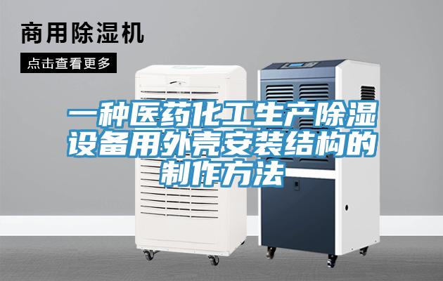 一種醫(yī)藥化工生產(chǎn)除濕設(shè)備用外殼安裝結(jié)構(gòu)的制作方法