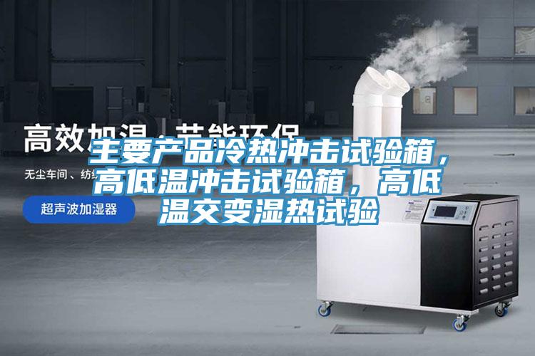 主要產(chǎn)品冷熱沖擊試驗箱，高低溫沖擊試驗箱，高低溫交變濕熱試驗