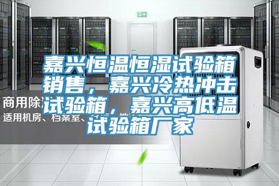 嘉興恒溫恒濕試驗(yàn)箱銷售，嘉興冷熱沖擊試驗(yàn)箱，嘉興高低溫試驗(yàn)箱廠家