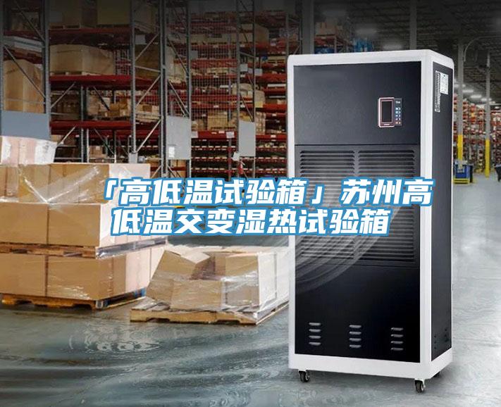 「高低溫試驗箱」蘇州高低溫交變濕熱試驗箱