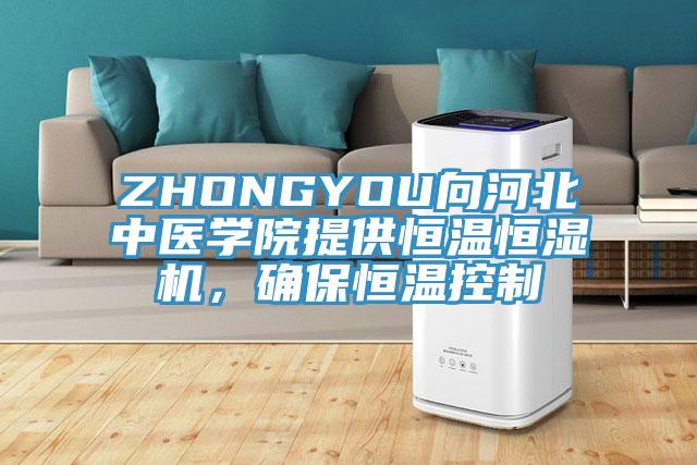 ZHONGYOU向河北中醫(yī)學(xué)院提供恒溫恒濕機(jī)，確保恒溫控制