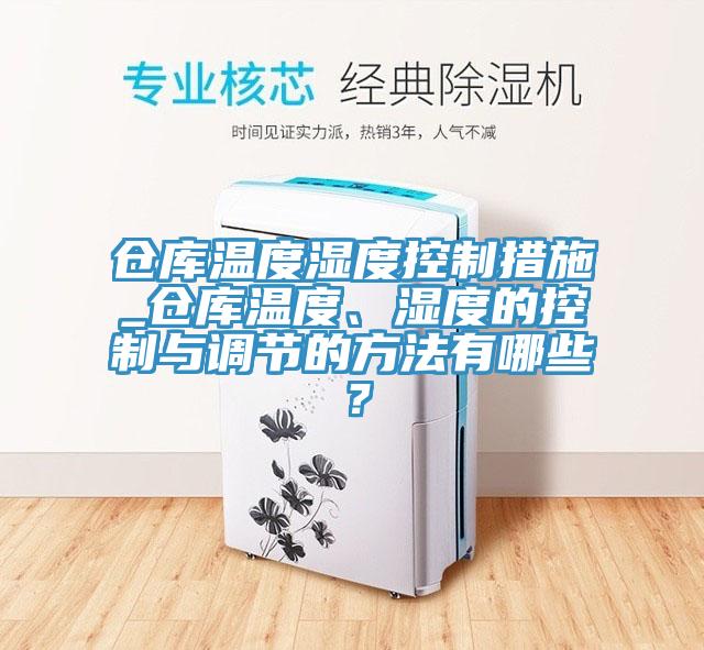倉(cāng)庫(kù)溫度濕度控制措施_倉(cāng)庫(kù)溫度、濕度的控制與調(diào)節(jié)的方法有哪些？
