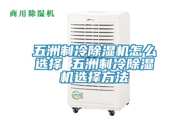 五洲制冷除濕機(jī)怎么選擇 五洲制冷除濕機(jī)選擇方法