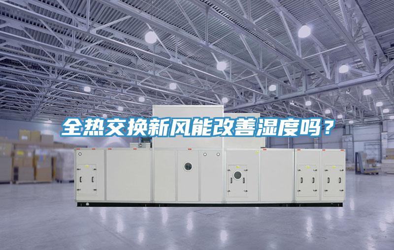 全熱交換新風(fēng)能改善濕度嗎？