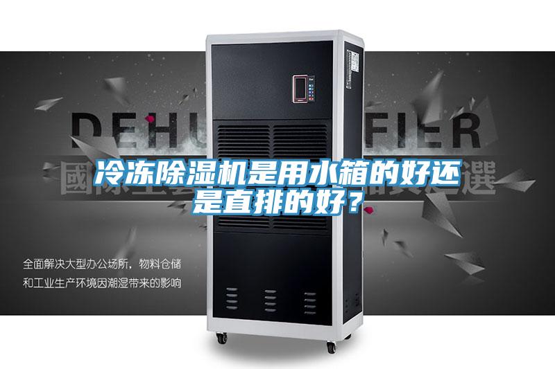 冷凍除濕機(jī)是用水箱的好還是直排的好？