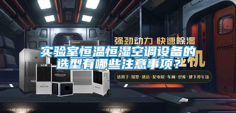 實驗室恒溫恒濕空調(diào)設(shè)備的選型有哪些注意事項？