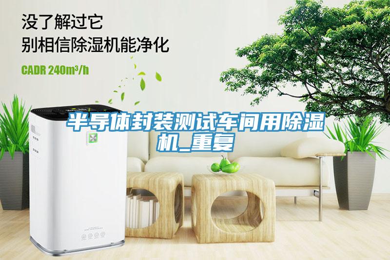 半導(dǎo)體封裝測試車間用除濕機(jī)_重復(fù)