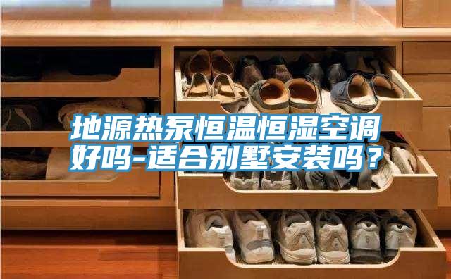 地源熱泵恒溫恒濕空調(diào)好嗎-適合別墅安裝嗎？