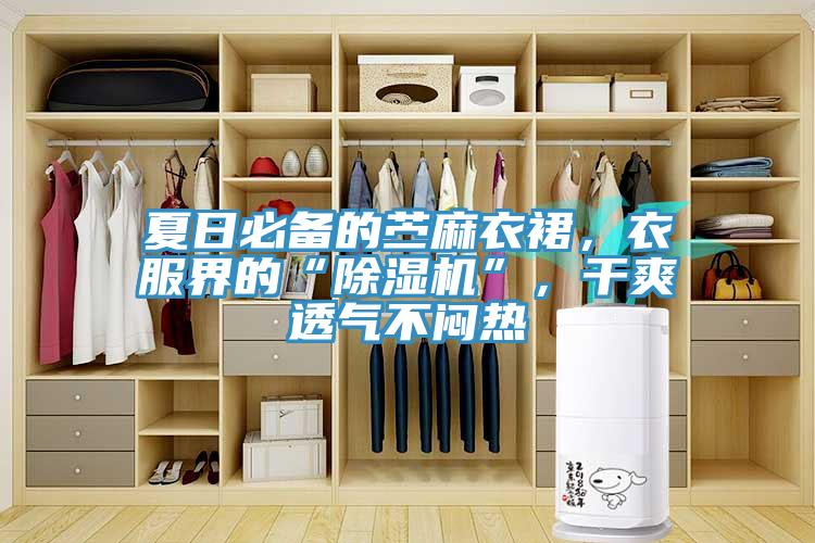 夏日必備的苧麻衣裙，衣服界的“除濕機”，干爽透氣不悶熱