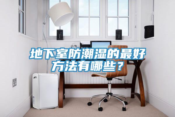 地下室防潮濕的最好方法有哪些？