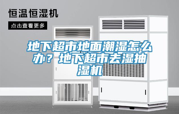 地下超市地面潮濕怎么辦？地下超市去濕抽濕機(jī)