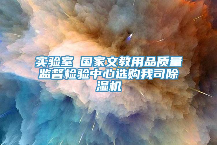 實驗室●國家文教用品質量監(jiān)督檢驗中心選購我司除濕機