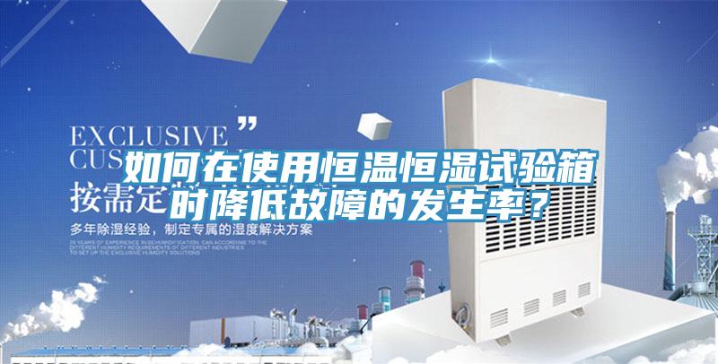 如何在使用恒溫恒濕試驗(yàn)箱時(shí)降低故障的發(fā)生率？