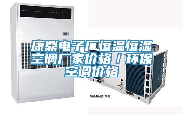 康鼎電子廠恒溫恒濕空調(diào)廠家價(jià)格／環(huán)?？照{(diào)價(jià)格