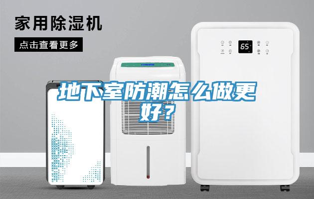 地下室防潮怎么做更好？
