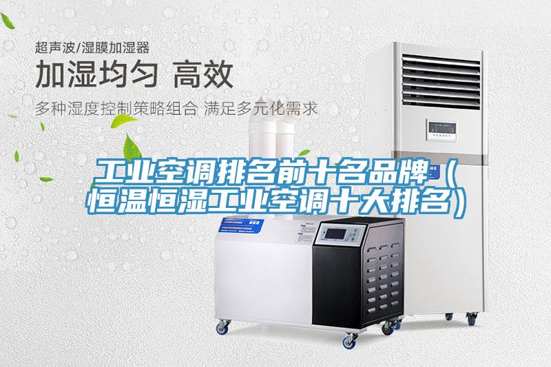 工業(yè)空調(diào)排名前十名品牌（恒溫恒濕工業(yè)空調(diào)十大排名）