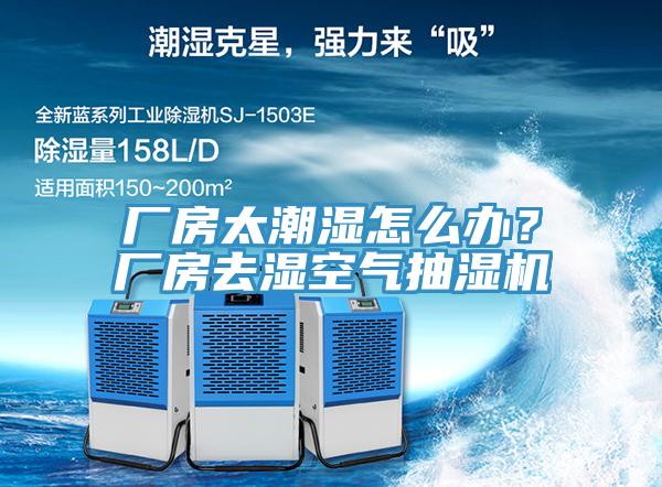 廠房太潮濕怎么辦？廠房去濕空氣抽濕機(jī)