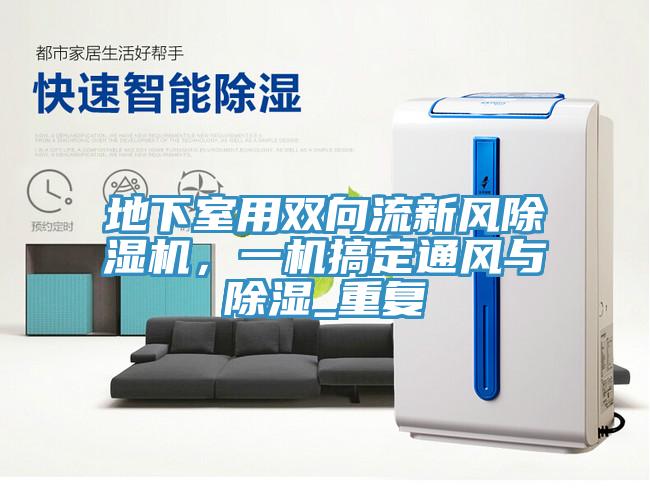 地下室用雙向流新風(fēng)除濕機(jī)，一機(jī)搞定通風(fēng)與除濕_重復(fù)