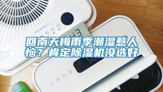 回南天梅雨季潮濕惹人惱？肯定除濕機(jī)沒選好