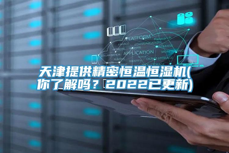 天津提供精密恒溫恒濕機(jī)(你了解嗎？2022已更新)