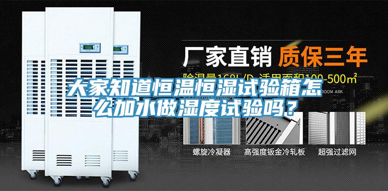 大家知道恒溫恒濕試驗箱怎么加水做濕度試驗嗎？