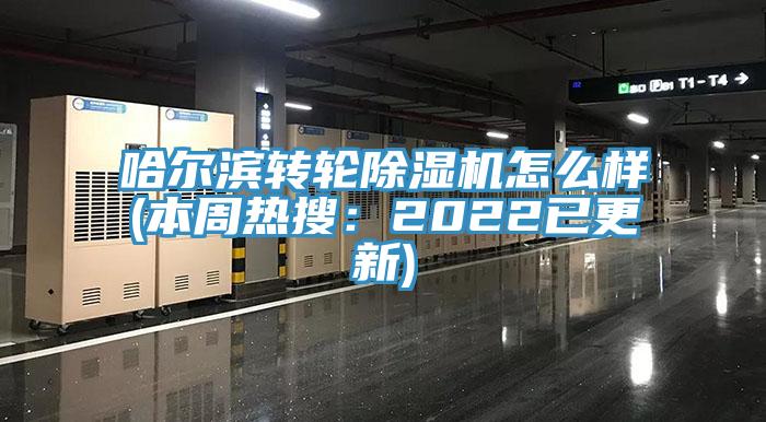 哈爾濱轉(zhuǎn)輪除濕機怎么樣(本周熱搜：2022已更新)