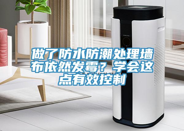 做了防水防潮處理墻布依然發(fā)霉？學(xué)會(huì)這點(diǎn)有效控制